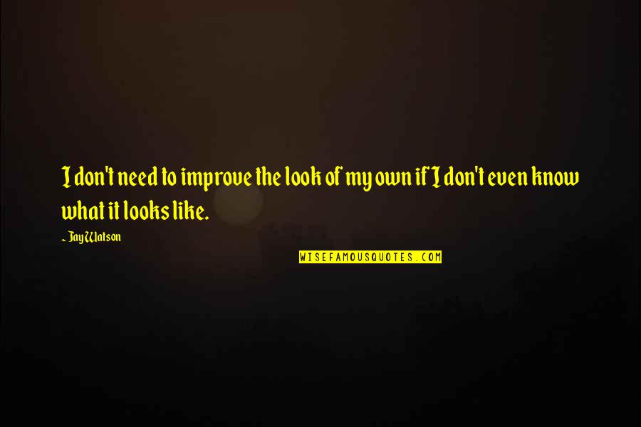 Educational Idea Quotes By Jay Watson: I don't need to improve the look of