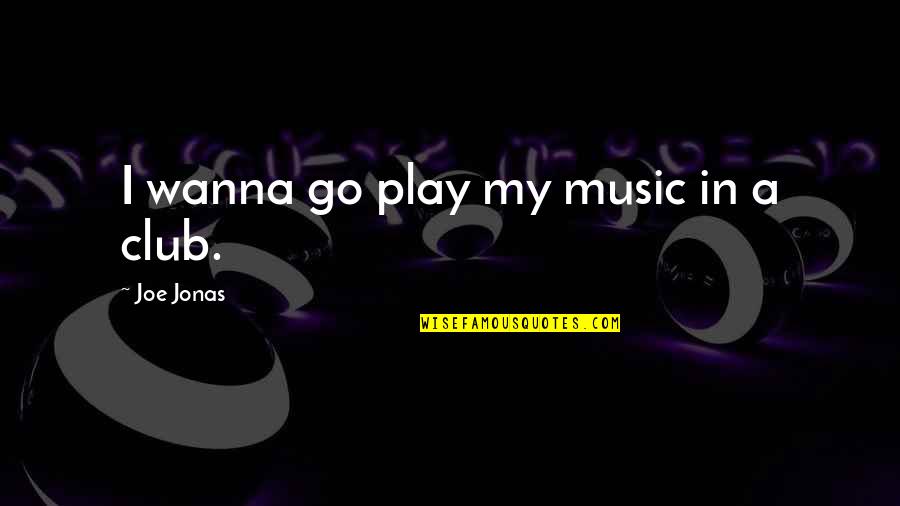 Educational Idea Quotes By Joe Jonas: I wanna go play my music in a