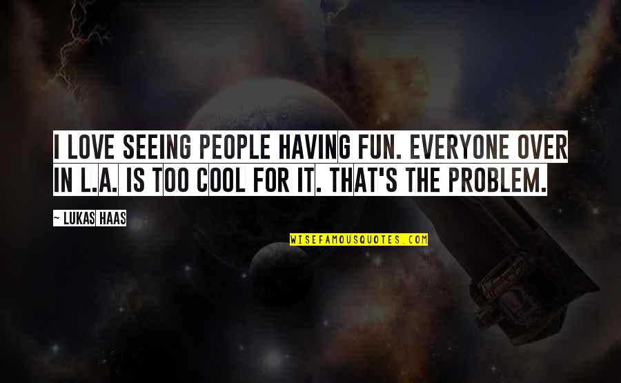 Educational Idea Quotes By Lukas Haas: I love seeing people having fun. Everyone over Educational Idea Quotes By Lukas Haas: I love seeing people having fun. Everyone over