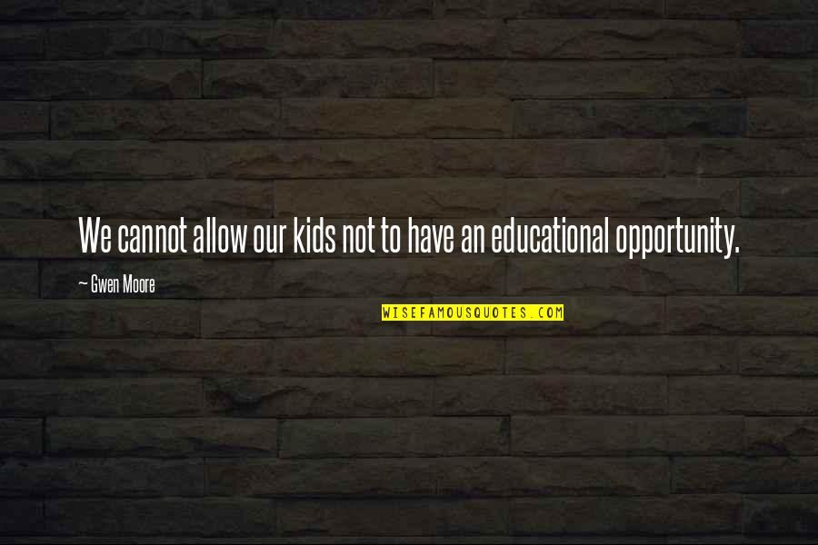 Educational Opportunity Quotes By Gwen Moore: We cannot allow our kids not to have