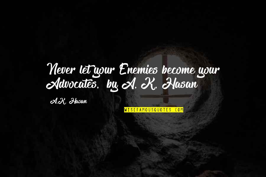 Educational Quotes By A.K. Hasan: Never let your Enemies become your Advocates." by