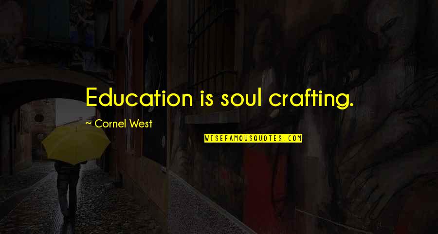 Educational Quotes By Cornel West: Education is soul crafting.