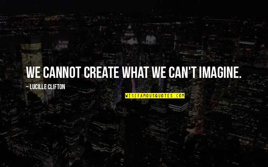Educational Quotes By Lucille Clifton: We cannot create what we can't imagine.