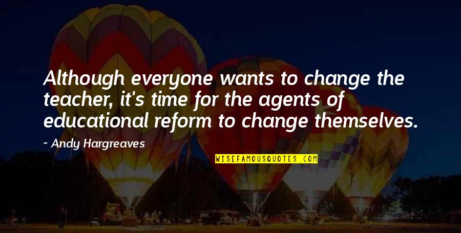 Educational Reform Quotes By Andy Hargreaves: Although everyone wants to change the teacher, it's Educational Reform Quotes By Andy Hargreaves: Although everyone wants to change the teacher, it's