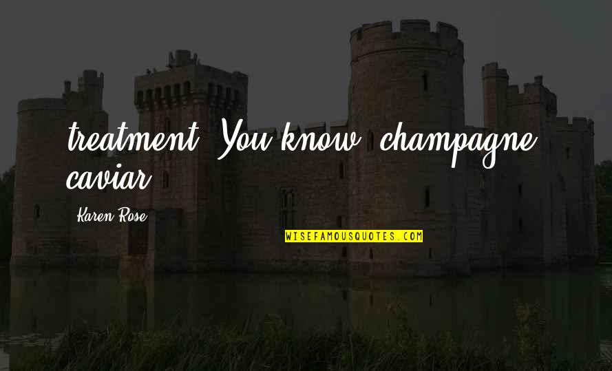 Educational Tours Quotes By Karen Rose: treatment. You know, champagne, caviar