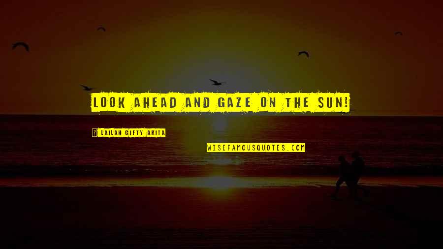 Educational Wisdom Quotes By Lailah Gifty Akita: Look ahead and gaze on the sun!