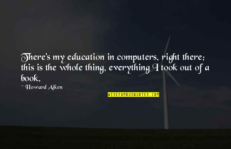 Education's Quotes By Howard Aiken: There's my education in computers, right there; this