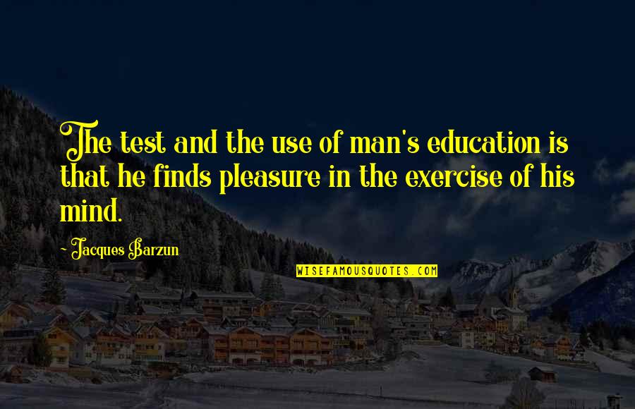 Education's Quotes By Jacques Barzun: The test and the use of man's education