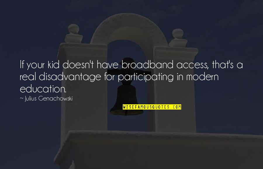 Education's Quotes By Julius Genachowski: If your kid doesn't have broadband access, that's