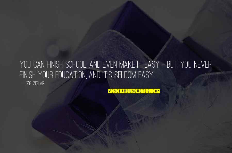 Education's Quotes By Zig Ziglar: You can finish school, and even make it