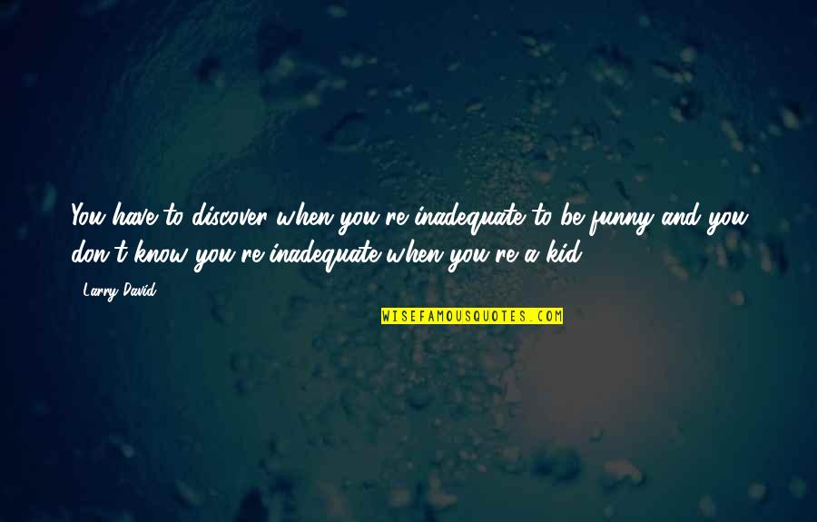 Educative Quotes By Larry David: You have to discover when you're inadequate to