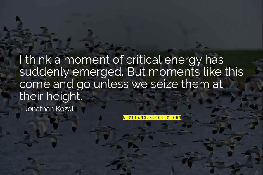 Educator Motivational Quotes By Jonathan Kozol: I think a moment of critical energy has Educator Motivational Quotes By Jonathan Kozol: I think a moment of critical energy has