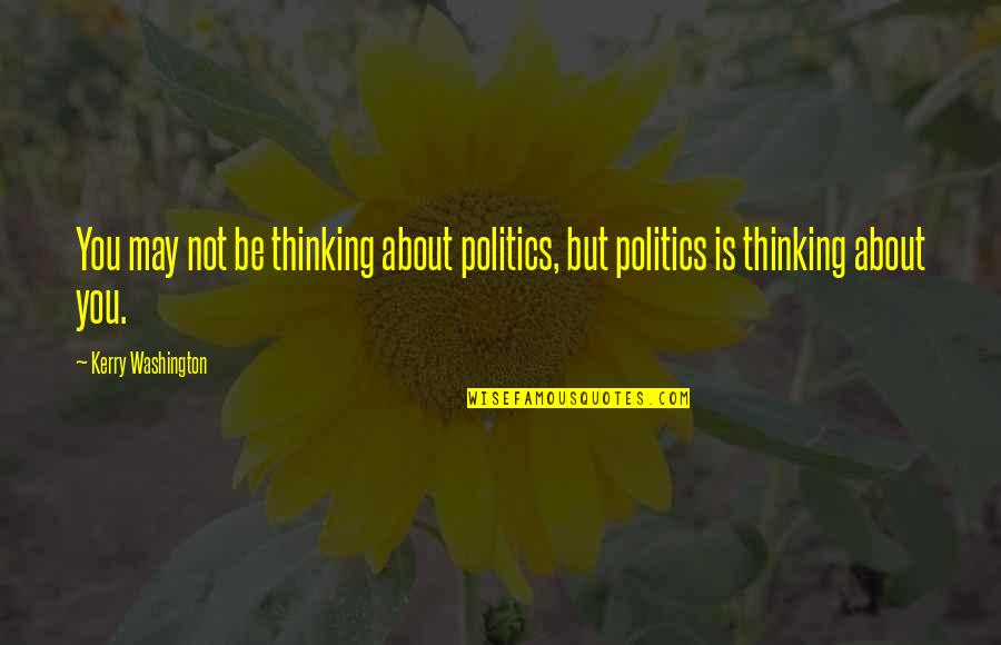 Educators Humorous Quotes By Kerry Washington: You may not be thinking about politics, but Educators Humorous Quotes By Kerry Washington: You may not be thinking about politics, but