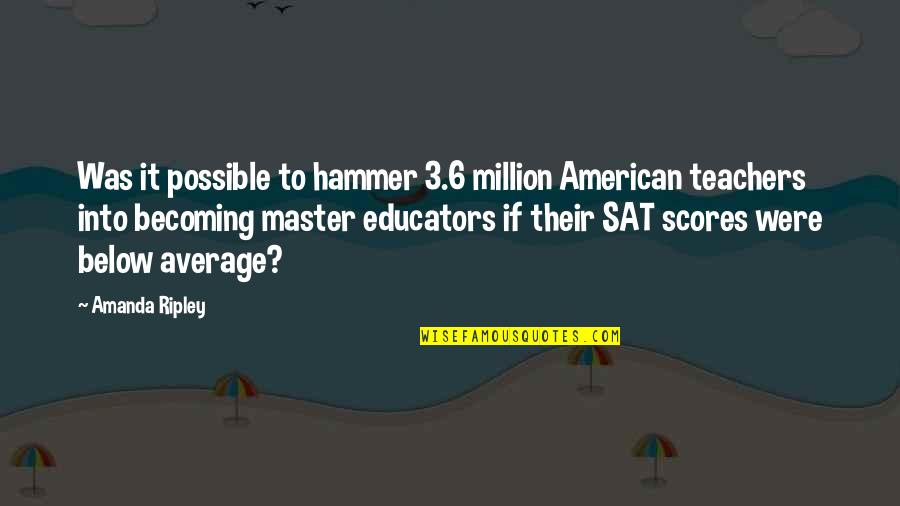 Educators Quotes By Amanda Ripley: Was it possible to hammer 3.6 million American