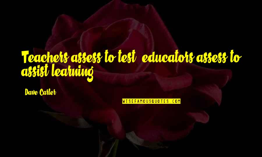 Educators Quotes By Dave Carter: Teachers assess to test; educators assess to assist