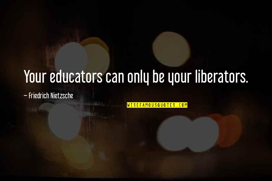 Educators Quotes By Friedrich Nietzsche: Your educators can only be your liberators.