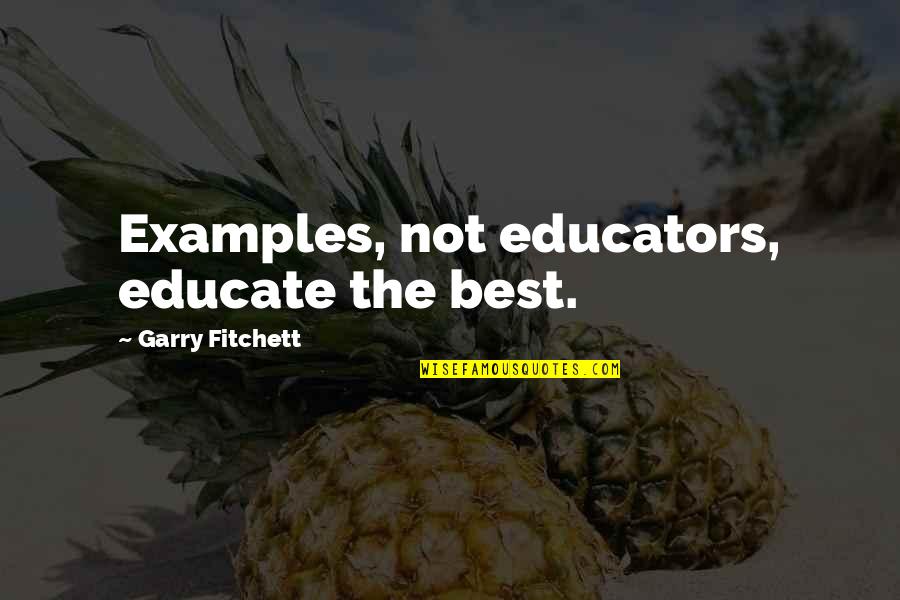 Educators Quotes By Garry Fitchett: Examples, not educators, educate the best.
