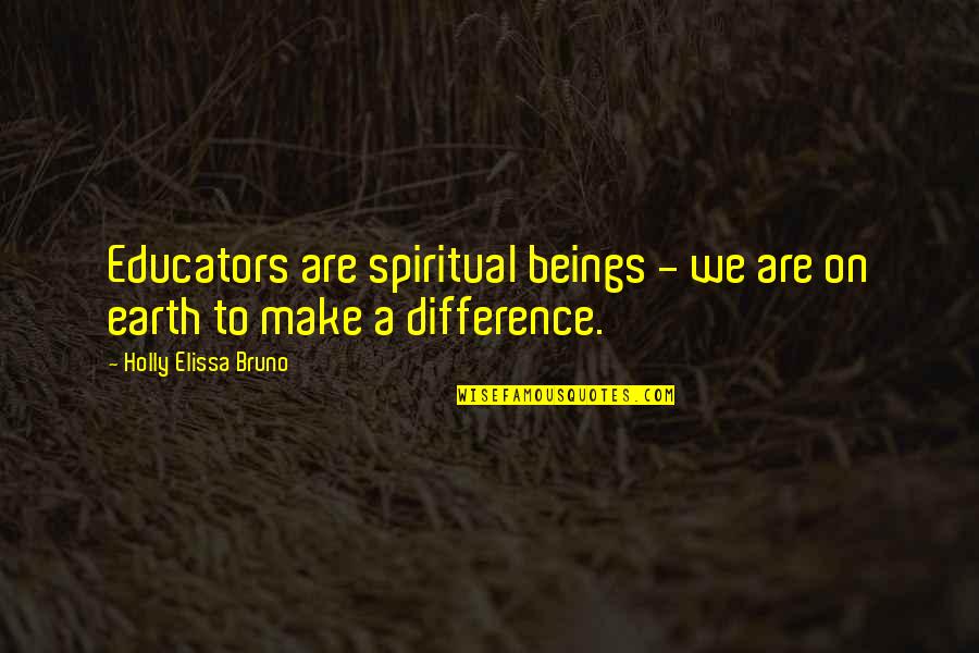 Educators Quotes By Holly Elissa Bruno: Educators are spiritual beings - we are on