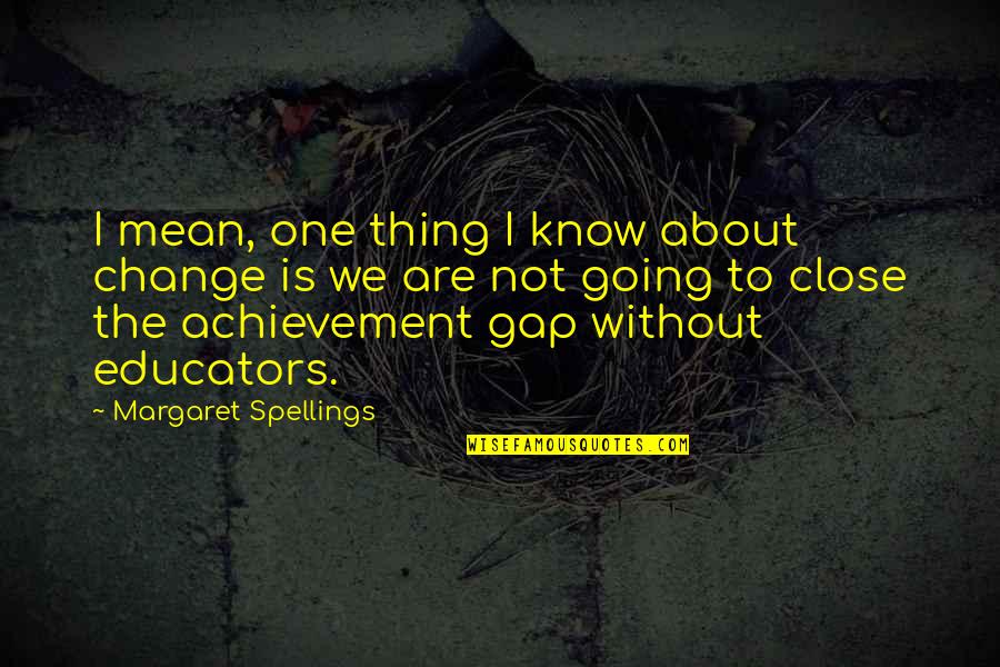 Educators Quotes By Margaret Spellings: I mean, one thing I know about change