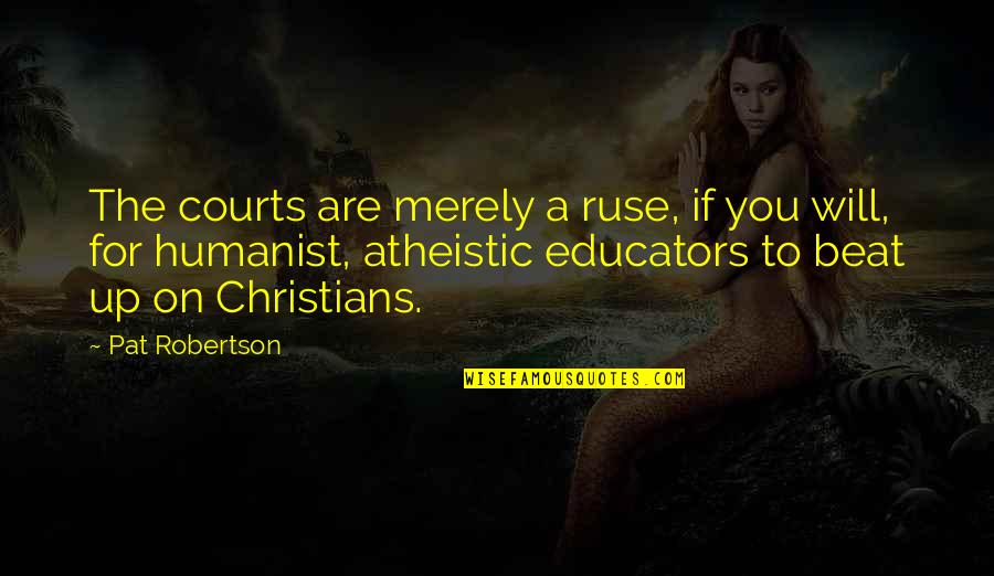 Educators Quotes By Pat Robertson: The courts are merely a ruse, if you