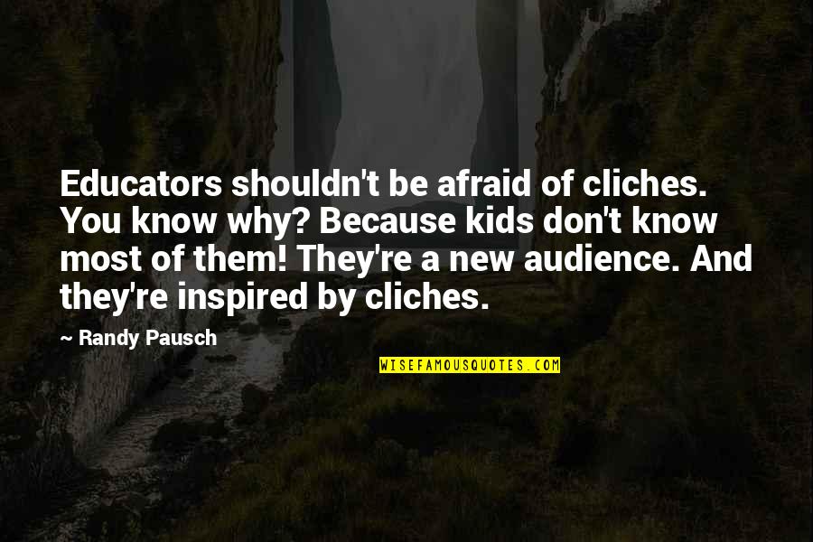 Educators Quotes By Randy Pausch: Educators shouldn't be afraid of cliches. You know