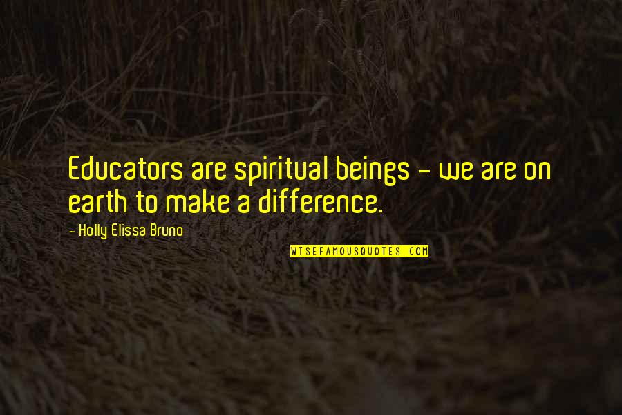 Educators Quotes Quotes By Holly Elissa Bruno: Educators are spiritual beings - we are on