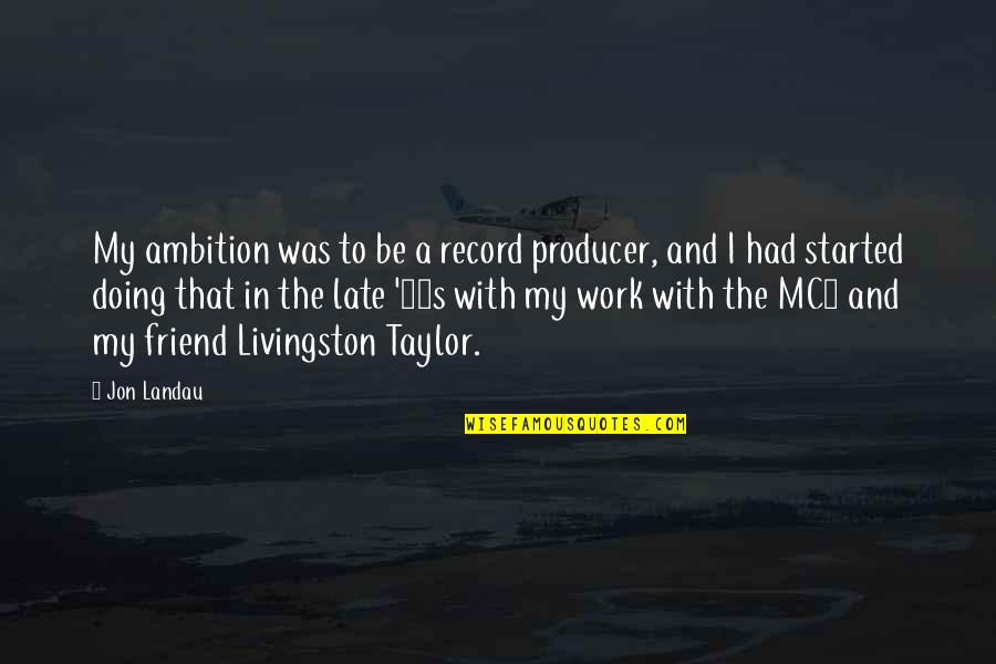 Educators Quotes Quotes By Jon Landau: My ambition was to be a record producer,