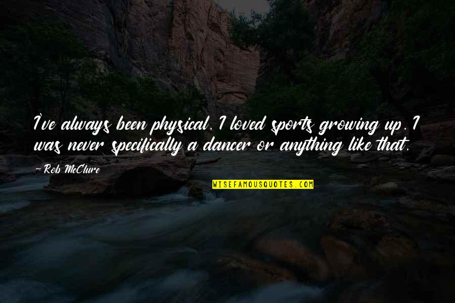 Educators Quotes Quotes By Rob McClure: I've always been physical. I loved sports growing Educators Quotes Quotes By Rob McClure: I've always been physical. I loved sports growing