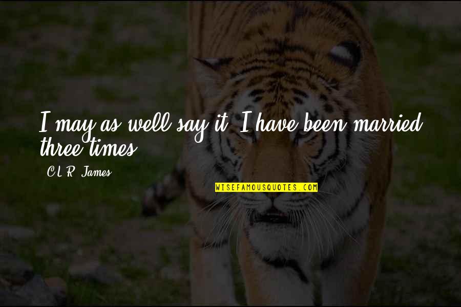 Educators Week Quotes By C.L.R. James: I may as well say it, I have Educators Week Quotes By C.L.R. James: I may as well say it, I have
