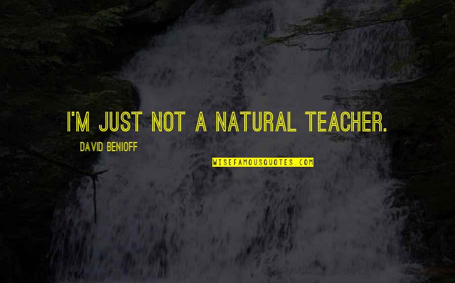 Educazione Quotes By David Benioff: I'm just not a natural teacher.