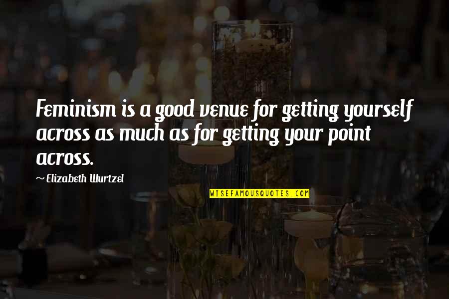 Educazione Significato Quotes By Elizabeth Wurtzel: Feminism is a good venue for getting yourself