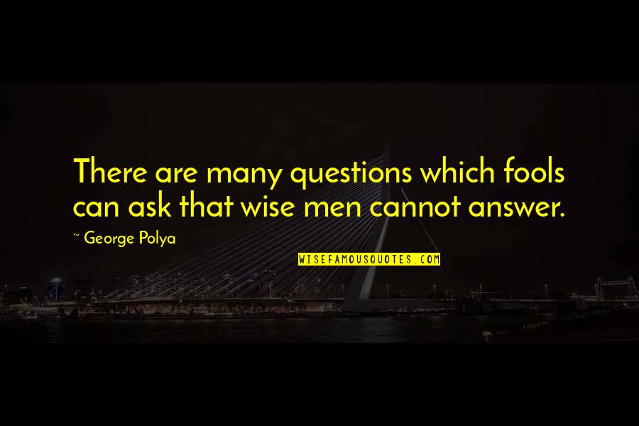 Educed Quotes By George Polya: There are many questions which fools can ask