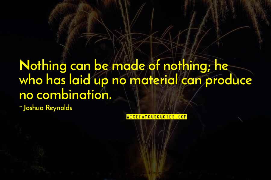 Educere Courses Quotes By Joshua Reynolds: Nothing can be made of nothing; he who Educere Courses Quotes By Joshua Reynolds: Nothing can be made of nothing; he who
