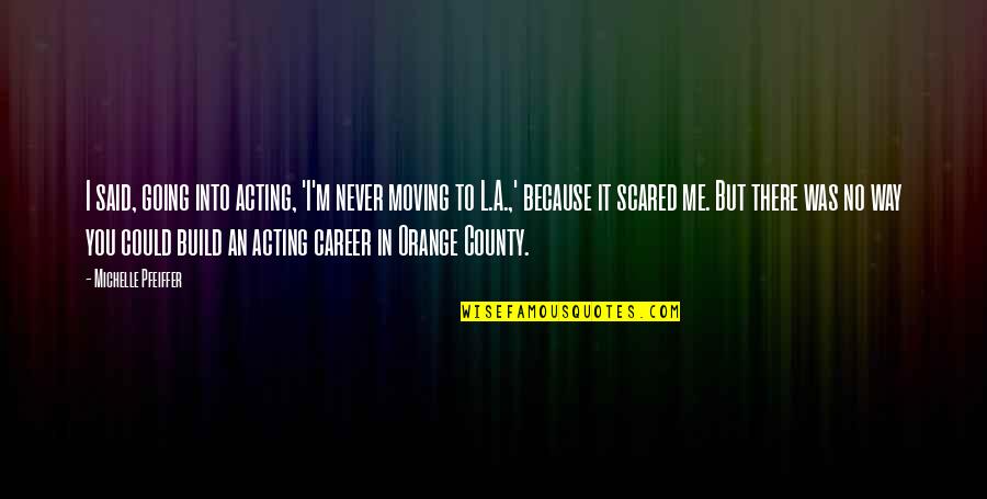 Educere Courses Quotes By Michelle Pfeiffer: I said, going into acting, 'I'm never moving Educere Courses Quotes By Michelle Pfeiffer: I said, going into acting, 'I'm never moving