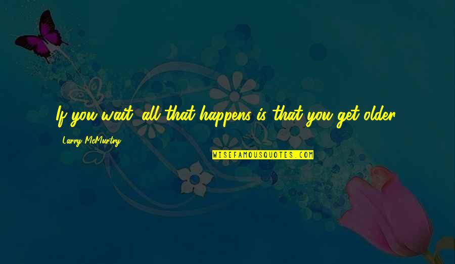 Edugoodies Quotes By Larry McMurtry: If you wait, all that happens is that Edugoodies Quotes By Larry McMurtry: If you wait, all that happens is that