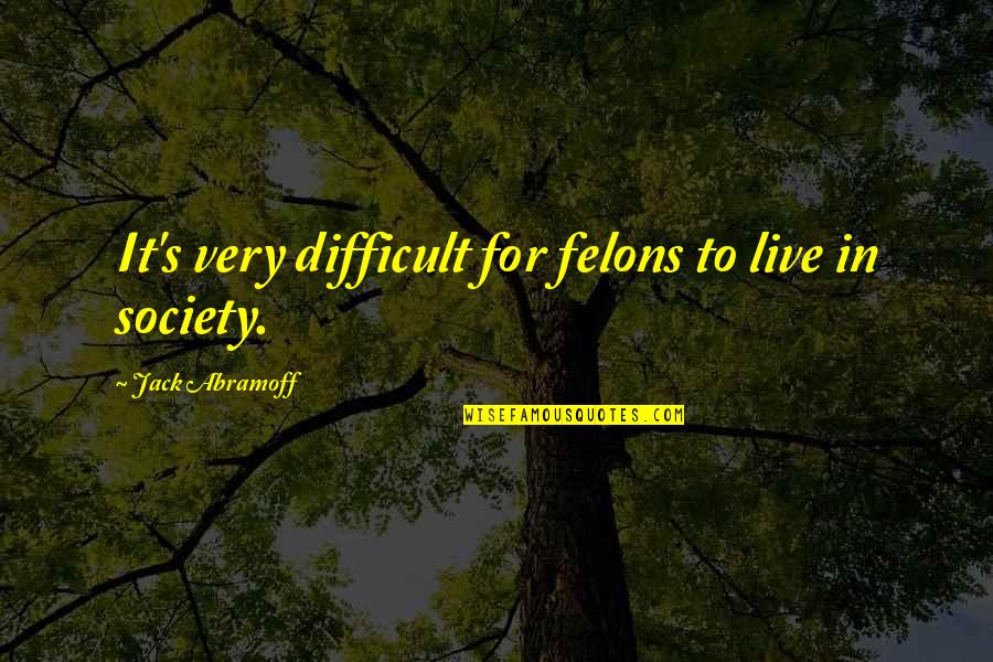 Edusal Ultima Quotes By Jack Abramoff: It's very difficult for felons to live in Edusal Ultima Quotes By Jack Abramoff: It's very difficult for felons to live in