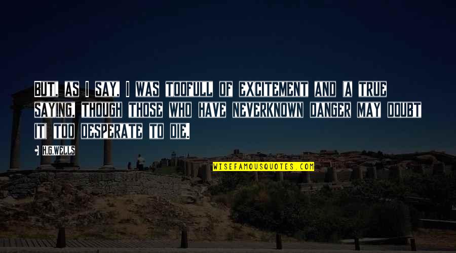 Eduvina Trueba Quotes By H.G.Wells: But, as I say, I was toofull of Eduvina Trueba Quotes By H.G.Wells: But, as I say, I was toofull of