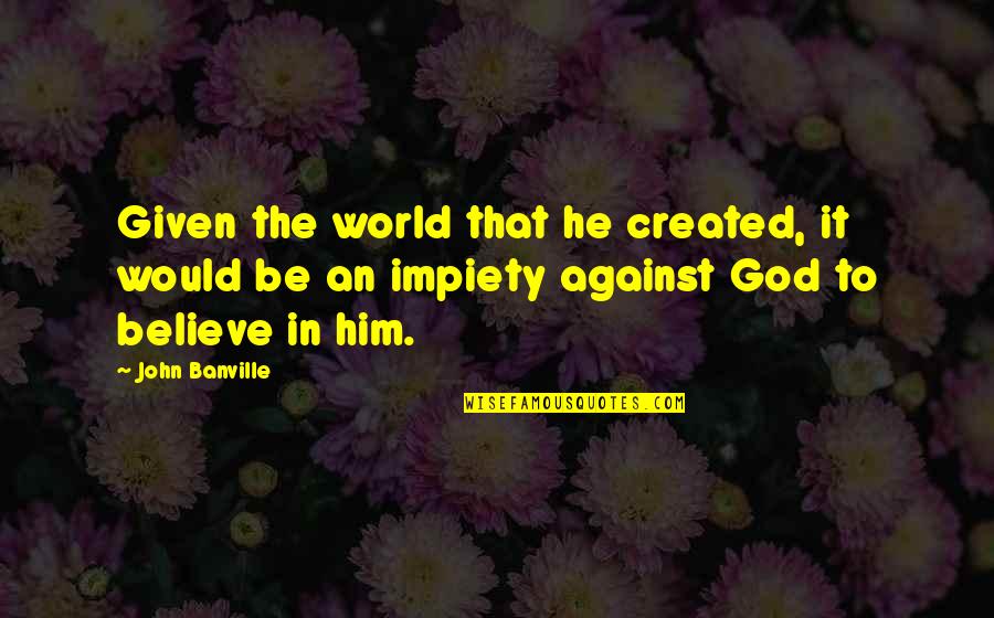 Eduwiges Favela Quotes By John Banville: Given the world that he created, it would Eduwiges Favela Quotes By John Banville: Given the world that he created, it would