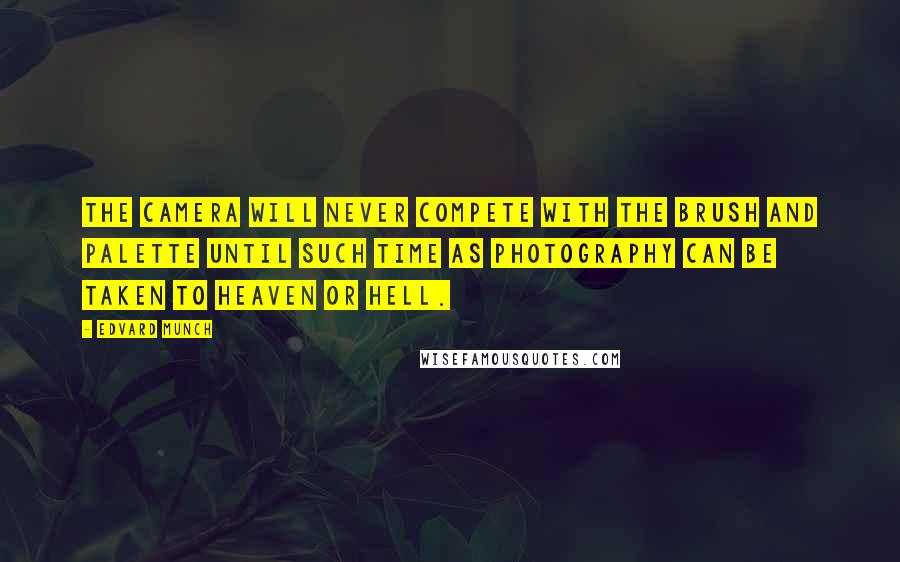 Edvard Munch quotes: The camera will never compete with the brush and palette until such time as photography can be taken to Heaven or Hell. Edvard Munch quotes: The camera will never compete with the brush and palette until such time as photography can be taken to Heaven or Hell.