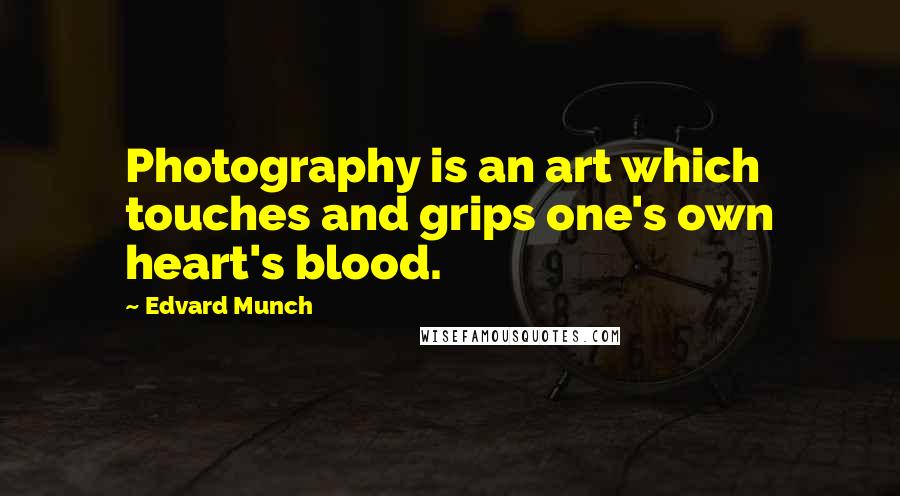 Edvard Munch quotes: Photography is an art which touches and grips one's own heart's blood.