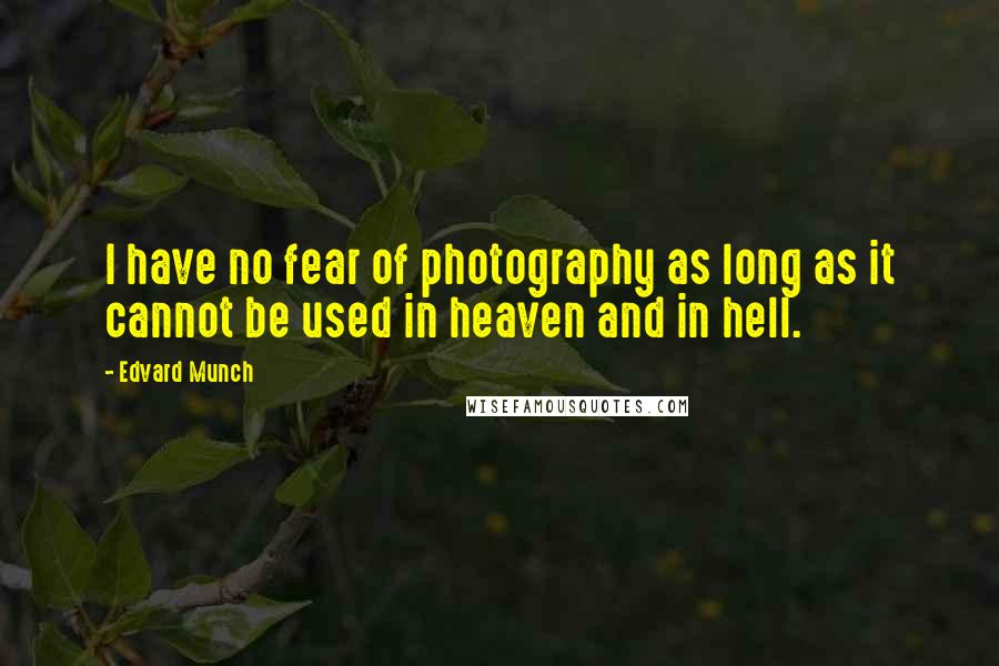 Edvard Munch quotes: I have no fear of photography as long as it cannot be used in heaven and in hell.