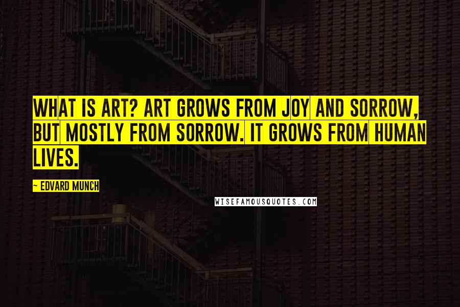 Edvard Munch quotes: What is art? Art grows from joy and sorrow, but mostly from sorrow. It grows from human lives.