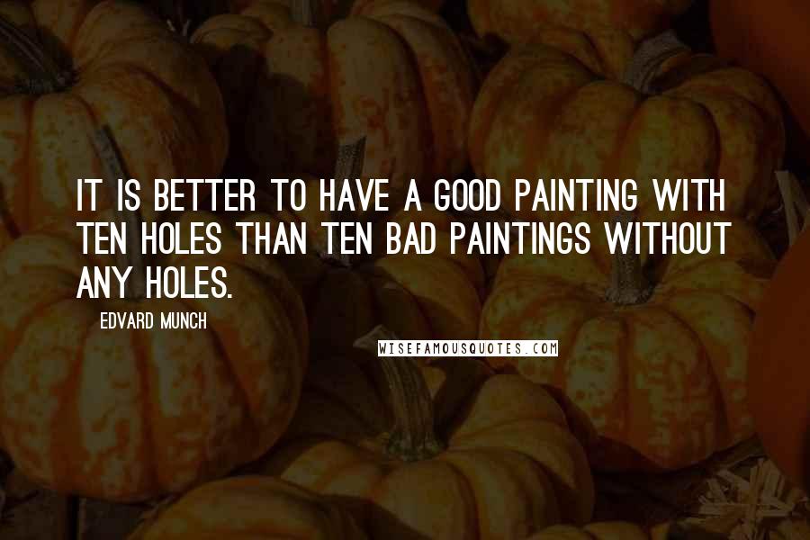 Edvard Munch quotes: It is better to have a good painting with ten holes than ten bad paintings without any holes.