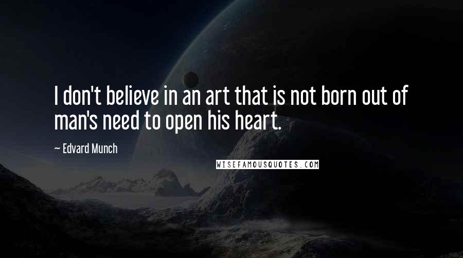 Edvard Munch quotes: I don't believe in an art that is not born out of man's need to open his heart.