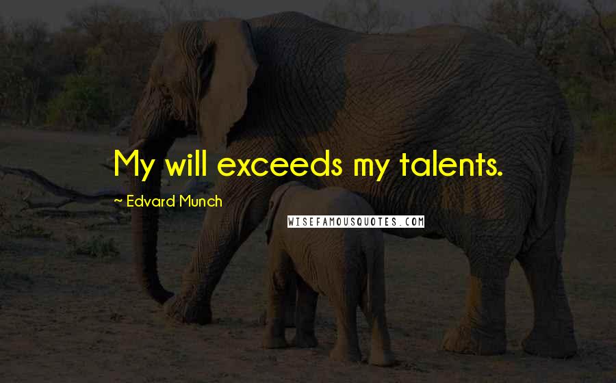 Edvard Munch quotes: My will exceeds my talents.