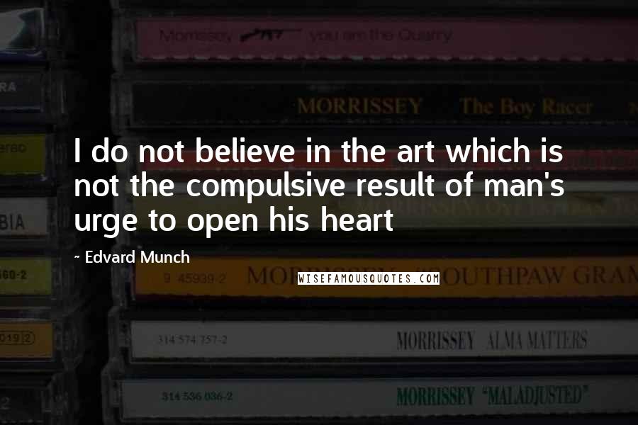 Edvard Munch quotes: I do not believe in the art which is not the compulsive result of man's urge to open his heart