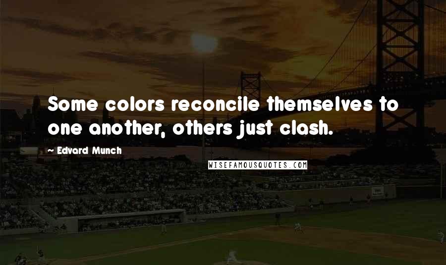 Edvard Munch quotes: Some colors reconcile themselves to one another, others just clash.