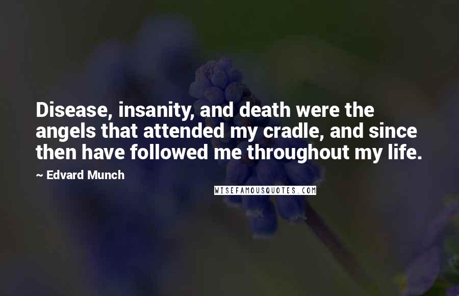 Edvard Munch quotes: Disease, insanity, and death were the angels that attended my cradle, and since then have followed me throughout my life.