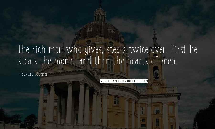 Edvard Munch quotes: The rich man who gives, steals twice over. First he steals the money and then the hearts of men.