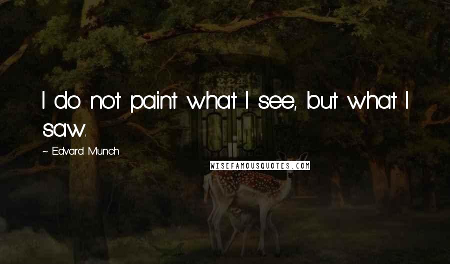 Edvard Munch quotes: I do not paint what I see, but what I saw.
